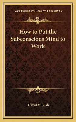 Comment faire travailler le subconscient - How to Put the Subconscious Mind to Work