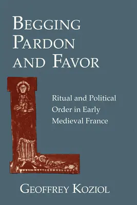 La demande de pardon et de faveur : Rituel et ordre politique dans la France du haut Moyen Âge - Begging Pardon and Favor: Ritual and Political Order in Early Medieval France