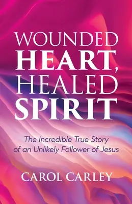 Cœur blessé, esprit guéri : L'incroyable histoire vraie d'un improbable disciple de Jésus - Wounded Heart, Healed Spirit: The Incredible True Story of an Unlikely Follower of Jesus