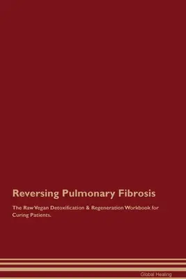 Reversing Pulmonary Fibrosis The Raw Vegan Detoxification & Regeneration Workbook for Curing Patients (Inverser la fibrose pulmonaire - Manuel de désintoxication et de régénération végétalien cru pour guérir les patients). - Reversing Pulmonary Fibrosis The Raw Vegan Detoxification & Regeneration Workbook for Curing Patients.