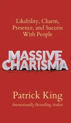 Massive Charisma : La sympathie, le charme, la présence et le succès auprès des gens - Massive Charisma: Likability, Charm, Presence, and Success With People