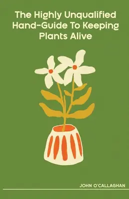 Le guide pratique du maintien en vie des plantes par des personnes hautement non qualifiées - The Highly Unqualified Hand-Guide To Keeping Plants Alive