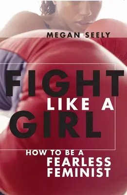 Combattre comme une fille : comment devenir une féministe intrépide - Fight Like a Girl: How to Be a Fearless Feminist