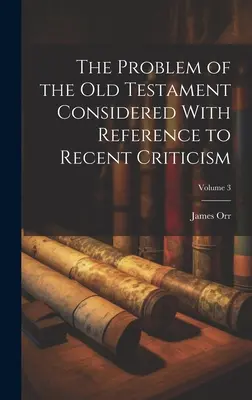 Le problème de l'Ancien Testament considéré sous l'angle de la critique récente ; Volume 3 - The Problem of the Old Testament Considered With Reference to Recent Criticism; Volume 3