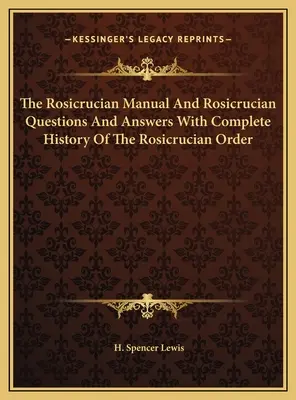 Le manuel rosicrucien et les questions et réponses rosicruciennes avec l'histoire complète de l'ordre rosicrucien - The Rosicrucian Manual And Rosicrucian Questions And Answers With Complete History Of The Rosicrucian Order