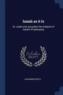 Isaïe tel qu'il est : ou, Juda et Jérusalem, sujets des prophéties d'Isaïe - Isaiah as it Is: Or, Judah and Jerusalem the Subjects of Isaiah's Prophesying