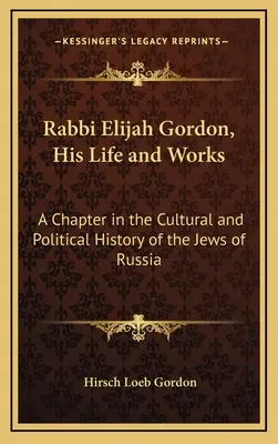 Rabbi Elijah Gordon, sa vie et son œuvre : Un chapitre de l'histoire culturelle et politique des Juifs de Russie - Rabbi Elijah Gordon, His Life and Works: A Chapter in the Cultural and Political History of the Jews of Russia