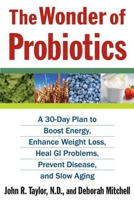 Les merveilles des probiotiques : Un plan de 30 jours pour stimuler l'énergie, améliorer la perte de poids, guérir les problèmes gastro-intestinaux, prévenir les maladies et ralentir le vieillissement. - The Wonder of Probiotics: A 30-Day Plan to Boost Energy, Enhance Weight Loss, Heal GI Problems, Prevent Disease, and Slow Aging