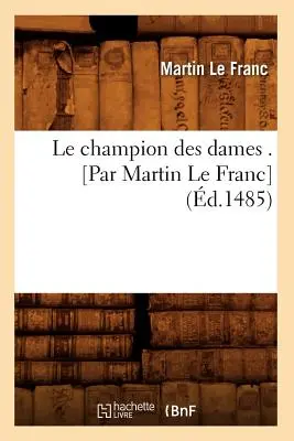 Le Champion Des Dames . [Par Martin Le Franc] (d.1485)