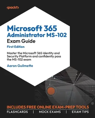 Guide d'examen Microsoft 365 Administrator MS-102 : Maîtrisez la plateforme d'identité et de sécurité Microsoft 365 et passez l'examen MS-102 en toute confiance. - Microsoft 365 Administrator MS-102 Exam Guide: Master the Microsoft 365 Identity and Security Platform and confidently pass the MS-102 exam