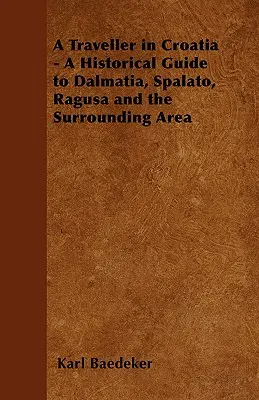 Un voyageur en Croatie - Guide historique de la Dalmatie, de Spalato, de Raguse et des environs - A Traveller in Croatia - A Historical Guide to Dalmatia, Spalato, Ragusa and the Surrounding Area