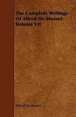 Les écrits complets d'Alfred de Musset : Volume VII - The Complete Writings Of Alfred De Musset: Volume VII