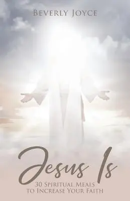 Jésus est : 30 repas spirituels pour accroître votre foi - Jesus Is: 30 Spiritual Meals to Increase Your Faith