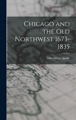 Chicago et l'ancien Nord-Ouest 1673-1835 - Chicago and the Old Northwest 1673-1835