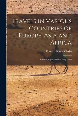 Voyages dans divers pays d'Europe, d'Asie et d'Afrique : Grèce, Égypte et Terre sainte - Travels in Various Countries of Europe, Asia and Africa: Greece, Egypt and the Holy Land