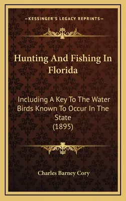 Chasse et pêche en Floride : Incluant une clé des oiseaux d'eau connus pour être présents dans l'État (1895) - Hunting And Fishing In Florida: Including A Key To The Water Birds Known To Occur In The State (1895)