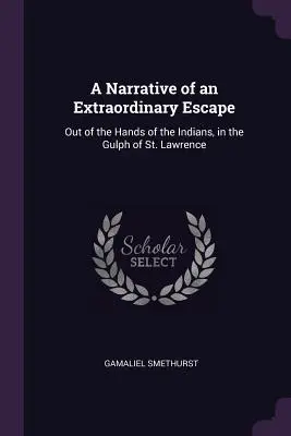 Récit d'une évasion extraordinaire : Une histoire d'évasion extraordinaire, hors des mains des Indiens, dans le golfe du Saint-Laurent. - A Narrative of an Extraordinary Escape: Out of the Hands of the Indians, in the Gulph of St. Lawrence