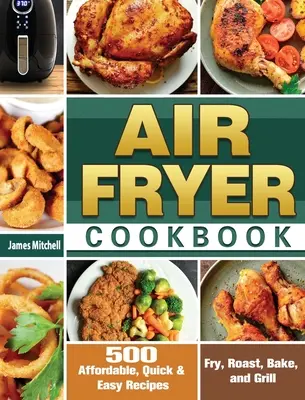 Air Fryer Cookbook : 500 recettes abordables, rapides et faciles pour frire, rôtir, cuire et griller - Air Fryer Cookbook: 500 Affordable, Quick & Easy Recipes to Fry, Roast, Bake, and Grill