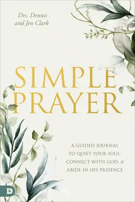 Simple Prayer : Un journal guidé pour apaiser votre âme, vous connecter à Dieu et demeurer en sa présence - Simple Prayer: A Guided Journal to Quiet Your Soul, Connect with God, and Abide in His Presence