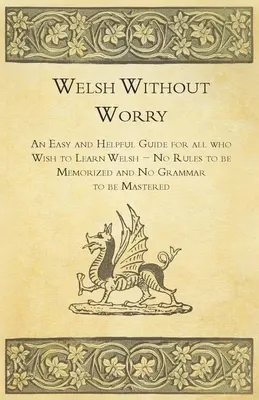 Le gallois sans souci - Un guide facile et utile pour tous ceux qui souhaitent apprendre le gallois - Pas de règles à mémoriser ni de grammaire à maîtriser - Welsh Without Worry - An Easy and Helpful Guide for all who Wish to Learn Welsh - No Rules to be Memorized and No Grammar to be Mastered