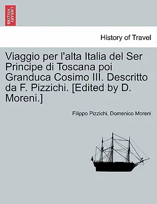 Viaggio Per L'Alta Italia del Ser Principe Di Toscana Poi Granduca Cosimo III. Descritto Da F. Pizzichi. [édité par D. Moreni]. - Viaggio Per L'Alta Italia del Ser Principe Di Toscana Poi Granduca Cosimo III. Descritto Da F. Pizzichi. [Edited by D. Moreni.]