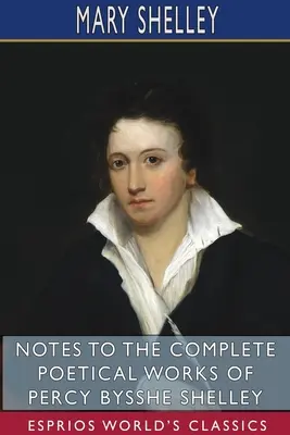 Notes sur les œuvres poétiques complètes de Percy Bysshe Shelley (Esprios Classics) - Notes to the Complete Poetical Works of Percy Bysshe Shelley (Esprios Classics)