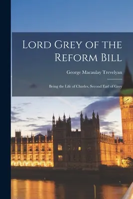 Lord Grey du projet de loi de réforme : La vie de Charles, deuxième comte de Grey - Lord Grey of the Reform Bill: Being the Life of Charles, Second Earl of Grey
