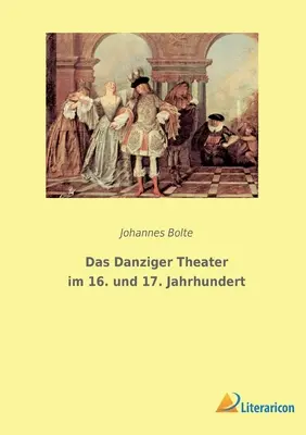 Le théâtre danois dans les années 16 et 17. Jahrhundert - Das Danziger Theater im 16. und 17. Jahrhundert