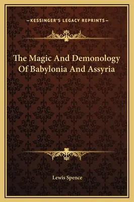 La magie et la démonologie en Babylonie et en Assyrie - The Magic And Demonology Of Babylonia And Assyria