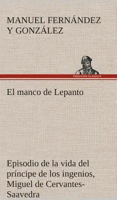 El manco de Lepanto episodio de la vida del prncipe de los ingenios, Miguel de Cervantes-Saavedra