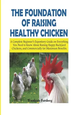 Les bases de l'élevage de poules en bonne santé : Un guide complet pour les débutants sur tout ce qu'il faut savoir pour élever des poules de basse-cour heureuses. - The Foundation of Raising Healthy Chickens: A Complete Beginner's Expository Guide on Everything You Need to Know About Raising Happy Backyard Chicken