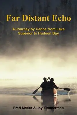 L'écho lointain : Un voyage en canoë du lac Supérieur à la baie d'Hudson - Far Distant Echo: A Journey by Canoe from Lake Superior to Hudson Bay