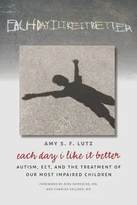 Chaque jour, je l'aime mieux : Autism, ECT, and the Treatment of Our Most Impaired Children (Autisme, électrochocs et traitement de nos enfants les plus handicapés) - Each Day I Like It Better: Autism, ECT, and the Treatment of Our Most Impaired Children