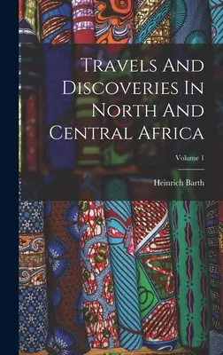 Voyages et découvertes dans l'Afrique du Nord et l'Afrique centrale ; Volume 1 - Travels And Discoveries In North And Central Africa; Volume 1