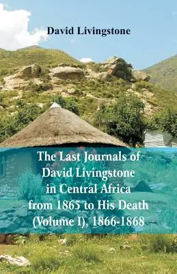 Les derniers journaux de David Livingstone, en Afrique centrale, de 1865 à sa mort, (Volume I), 1866-1868 - The Last Journals of David Livingstone, in Central Africa, from 1865 to His Death, (Volume I), 1866-1868