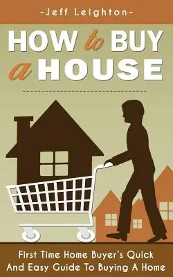 Comment acheter une maison : Guide rapide et facile de l'acheteur d'une première maison pour l'achat d'une maison - How to Buy a House: First Time Home Buyer's Quick and Easy Guide to Buying a Home