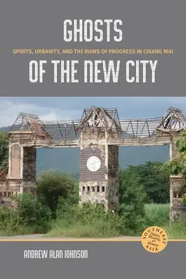 Les fantômes de la nouvelle ville : Les esprits, l'urbanité et les ruines du progrès à Chiang Mai - Ghosts of the New City: Spirits, Urbanity, and the Ruins of Progress in Chiang Mai