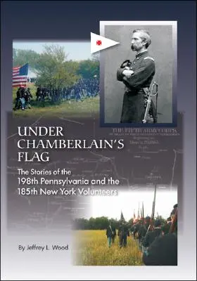 Sous le drapeau de Chamberlain : les histoires du 198e Pennsylvanie et du 185e New York Volunteers - Under Chamberlain's Flag: The Stories of the 198Th Pennsylvania and the 185Th New York Volunteers
