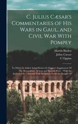 C. Commentaires de Jules Csar sur ses guerres en Gaule et sa guerre civile avec Pompée : Les commentaires de Julius Csar sur ses guerres en Gaule et sa guerre civile avec Pompée, auxquels s'ajoute le supplément d'Aulus Hirtius ou d'Oppius de l'Alexandrie. - C. Julius Csar's Commentaries of His Wars in Gaul, and Civil War With Pompey: To Which Is Added Aulus Hirtius Or Oppius's Supplement Of the Alexandri