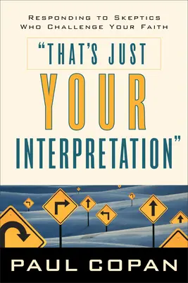 C'est juste votre interprétation : Répondre aux sceptiques qui remettent en cause votre foi - That's Just Your Interpretation: Responding to Skeptics Who Challenge Your Faith