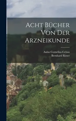 Acht Bcher von der Arzneikunde (en anglais) - Acht Bcher von der Arzneikunde