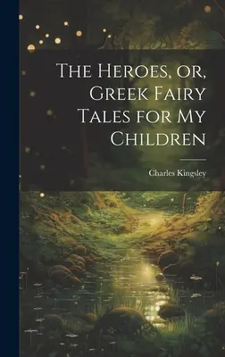 Les héros, ou contes de fées grecs pour mes enfants - The Heroes, or, Greek Fairy Tales for My Children