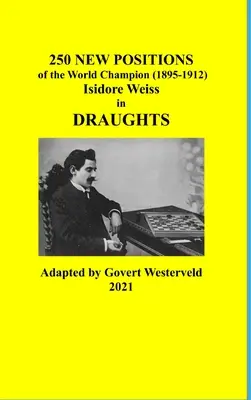 250 nouvelles positions du champion du monde (1895-1912) Isidore Weiss aux dames - 250 New Positions of the World Champion (1895-1912) Isidore Weiss in Draughts