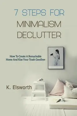 7 Steps For Minimalism Declutter : Comment créer une maison remarquable et dire adieu à vos déchets - 7 Steps For Minimalism Declutter: How To Create A Remarkable Home And Kiss Your Trash Goodbye