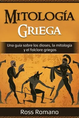 Mitologa Griega : Une gua sobre los dioses, la mitologa y el folclore griegos - Mitologa Griega: Una gua sobre los dioses, la mitologa y el folclore griegos