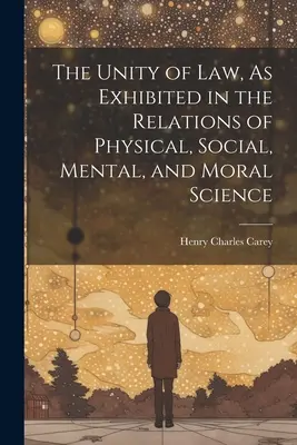 L'unité du droit, telle qu'elle apparaît dans les rapports entre les sciences physiques, sociales, mentales et morales - The Unity of Law, As Exhibited in the Relations of Physical, Social, Mental, and Moral Science