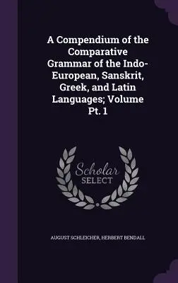 Recueil de grammaire comparée des langues indo-européennes, sanscrites, grecques et latines ; Volume Pt. 1 - A Compendium of the Comparative Grammar of the Indo-European, Sanskrit, Greek, and Latin Languages; Volume Pt. 1