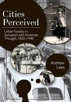 Les villes perçues : La société urbaine dans la pensée européenne et américaine, 1820-1940 - Cities Perceived: Urban Society in European and American Thought, 1820-1940