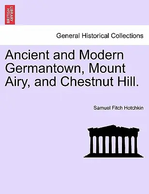 Germantown, Mount Airy et Chestnut Hill, anciens et modernes. - Ancient and Modern Germantown, Mount Airy, and Chestnut Hill.