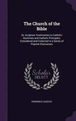 L'Église de la Bible : Ou les témoignages de l'Écriture sur les doctrines et les principes catholiques, considérés et rassemblés dans une série d'ouvrages populaires. - The Church of the Bible: Or, Scripture Testimonies to Catholic Doctrines and Catholic Principles, Considered and Collected in a Series of Popul